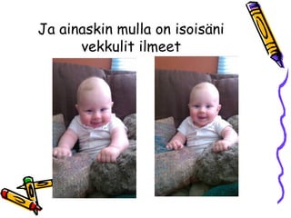 Ja ainaskin mulla on isoisäni
vekkulit ilmeet
 