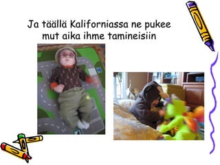 Ja täällä Kaliforniassa ne pukee
mut aika ihme tamineisiin
 