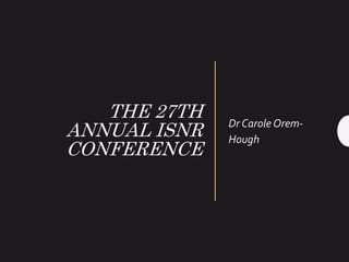 THE 27TH
ANNUAL ISNR
CONFERENCE
Dr Carole Orem-
Hough
 