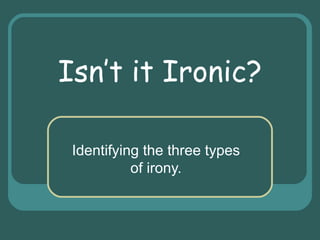 Isn’t it Ironic? Identifying the three types of irony. 