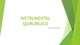 INSTRUMENTAL
QUIRURGICO
Mauricio Gonzalez
 