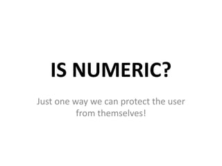 IS NUMERIC?
Just one way we can protect the user
          from themselves!
 
