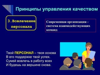 Принципы управления качеством Современная организация - система взаимодействующих команд 3.Вовлечение персонала Твой  ПЕРСОНАЛ   – твоя основа В его поддержке твой успех. Сумей вовлечь в работу всех И будешь на вершине снова. 