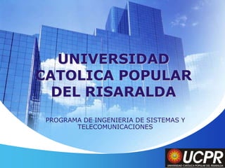 UNIVERSIDAD CATOLICA POPULAR DEL RISARALDA PROGRAMA DE INGENIERIA DE SISTEMAS Y TELECOMUNICACIONES 