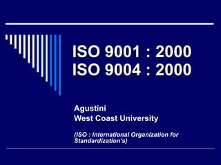 ISO 9001 : 2000 ISO 9004 : 2000 Agustini West Coast University (ISO : International Organization for Standardization’s) 
