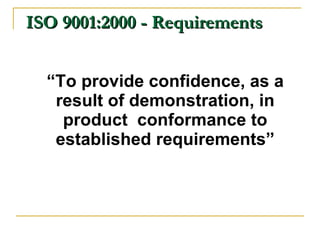 “ To provide confidence, as a result of demonstration, in product  conformance to established requirements” ISO 9001:2000 - Requirements 