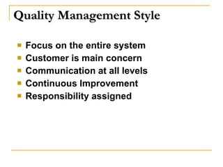 Quality Management Style Focus on the entire system Customer is main concern Communication at all levels Continuous Improvement Responsibility assigned 