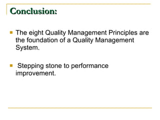 Conclusion: The eight Quality Management Principles are the foundation of a Quality Management System. Stepping stone to performance improvement. 
