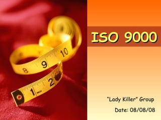 ISO 9000 “ Lady Killer” Group Date: 08/08/08  