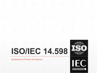ISO/IEC 14.598
Qualidade de Produto de Software
 
