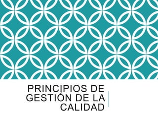 PRINCIPIOS DE
GESTIÓN DE LA
CALIDAD
 