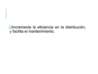 Incrementa la eficiencia en la distribución,
y facilita el mantenimiento.
 