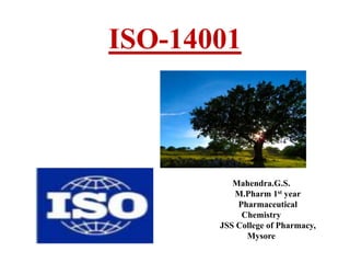 ISO-14001
Mahendra.G.S.
M.Pharm 1st year
Pharmaceutical
Chemistry
JSS College of Pharmacy,
Mysore
 