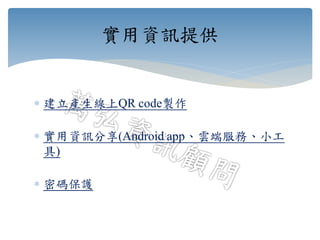  建立產生線上QR code製作
 實用資訊分享(Android app、雲端服務、小工
具)
 密碼保護
實用資訊提供
 