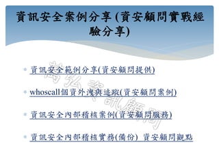  資訊安全範例分享(資安顧問提供)
 whoscall個資外洩與追蹤(資安顧問案例)
 資訊安全內部稽核案例(資安顧問服務)
 資訊安全內部稽核實務(備份)_資安顧問觀點
資訊安全案例分享 (資安顧問實戰經
驗分享)
 