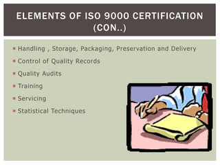  Handling , Storage, Packaging, Preservation and Delivery
 Control of Quality Records
 Quality Audits
 Training
 Servicing
 Statistical Techniques
ELEMENTS OF ISO 9000 CERTIFICATION
(CON..)
 