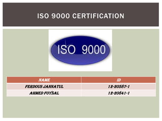 Name Id
Ferdous Jannatul 12-20587-1
Ahmed Foysal 12-20841-1
ISO 9000 CERTIFICATION
 
