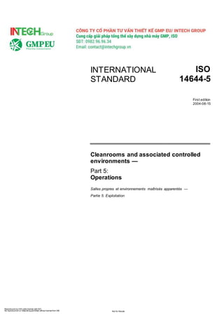 Reproduced by IHS under license with ISO
No reproduction or networking permitted without license from IHS Not for Resale
INTERNATIONAL
STANDARD
ISO
14644-5
First edition
2004-08-15
Cleanrooms and associated controlled
environments —
Part 5:
Operations
Salles propres et environnements maîtrisés apparentés —
Partie 5: Exploitation
 