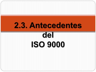 2.3. Antecedentes
del
ISO 9000
 