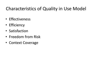 Characteristics of Quality in Use Model
• Effectiveness
• Efficiency
• Satisfaction
• Freedom from Risk
• Context Coverage
 