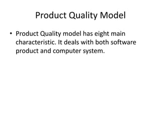 Product Quality Model
• Product Quality model has eight main
characteristic. It deals with both software
product and computer system.
 