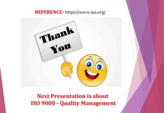 Next Presentation is about
ISO 9000 - Quality Management
REFERENCE- https://www.iso.org/
 