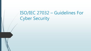 ISO/IEC 27032 – Guidelines For
Cyber Security
 