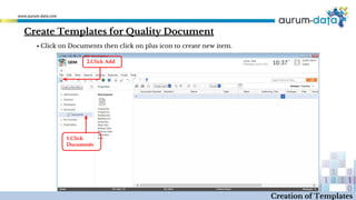 Create Templates for Quality Document
1.Click
Documents
2.Click Add
Creation of Templates
▪ Click on Documents then click on plus icon to create new item.
 