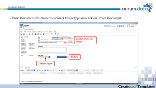 ▪ Enter Document No, Name then Select Editor type and click on Create Document.
1.Enter DOC no.
Name
2.Select Type
3.Click
Creation of Templates
 