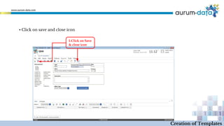 Creation of Templates
▪ Click on save and close icon
1.Click on Save
& close icon
 
