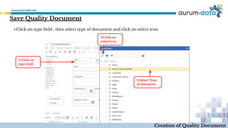 ▪ Click on type field , then select type of document and click on select icon.
Creation of Quality Document
Save Quality Document
1.Click on
type field
2.Select Type
of document
3.Click on
select icon
 