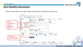 ▪ Click on type field , then select type of document and click on select icon.
Creation of Quality Document
Save Quality Document
1.Enter
document no,
name,
description
details
2.Click on
Document button
 