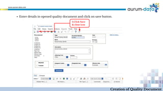 Creation of Quality Document
▪ Enter details in opened quality document and click on save button.
1.Click Save
& close icon
 