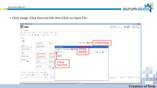 ▪ Click Image, Click External File then Click on Open File.
1.Click Image
2.Click
Ext File
3.Click
Open File
Creation of Item
 