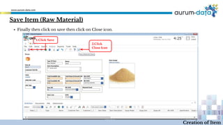 1.Click Save
2.Click
Close Icon
Creation of Item
▪ Finally then click on save then click on Close icon.
Save Item (Raw Material)
 