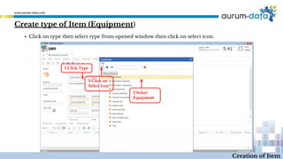 Create type of Item (Equipment)
1.Click Type
2.Select
Equipment
3.Click on
Select Icon
Creation of Item
▪ Click on type then select type from opened window then click on select icon.
 