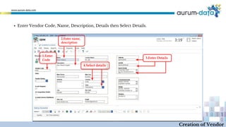 ▪ Enter Vendor Code, Name, Description, Details then Select Details.
1.Enter
Code
2.Enter name,
description
4.Select details
3.Enter Details
Creation of Vendor
 