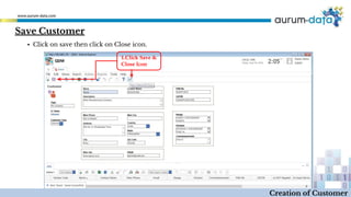 1.Click Save &
Close Icon
Creation of Customer
▪ Click on save then click on Close icon.
Save Customer
 