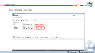 ▪ Enter Name and Select Year.
1.Enter Name
2.Select Yr
Creation of Equipment List
 
