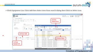 3.Select Item
4.Click
Select Icon
1.Click
Equip List
2.Click Add
▪ Click Equipment List, Click Add then Select item from search dialog then Click on Select icon.
Creation of Equipment List
 