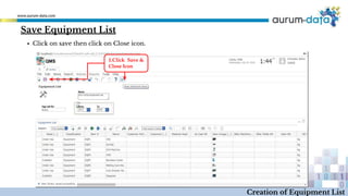 1.Click Save &
Close Icon
Creation of Equipment List
▪ Click on save then click on Close icon.
Save Equipment List
 