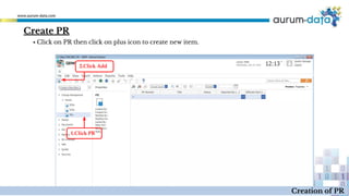 Create PR
1.Click PR
2.Click Add
Creation of PR
▪ Click on PR then click on plus icon to create new item.
 