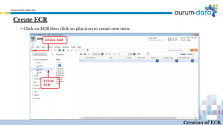 Create ECR
1.Click
ECR
2.Click Add
Creation of ECR
▪ Click on ECR then click on plus icon to create new item.
 