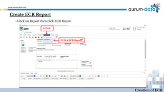 Create ECR Report
1.Click
2.Click ECR Report
Creation of ECR
▪ Click on Report then click ECR Report.
 