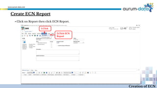 Create ECN Report
1.Click
2.Click ECN
Report
Creation of ECN
▪ Click on Report then click ECN Report.
 