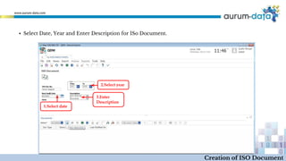 ▪ Select Date, Year and Enter Description for ISo Document.
1.Select date
2.Select year
3.Enter
Description
Creation of ISO Document
 