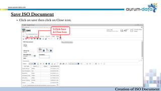 ▪ Click on save then click on Close icon.
1.Click Save
& Close Icon
Creation of ISO Document
Save ISO Document
 