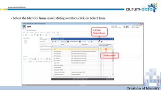 ▪ Select the Identity from search dialog and then click on Select Icon.
1.Select user
2.Click
Select Icon
Creation of Identity
 