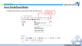 ▪ Finally then click on save then click on Close icon.
1.Click Save
& Close Icon
Creation of Identity
Save Predefined Roles
 
