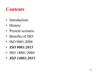 Contents
• Introduction
• History
• Present scenario
• Benefits of ISO
• ISO 9001:2008
• ISO 9001:2015
• ISO 14001:2004
• ISO 14001:2015
2
 